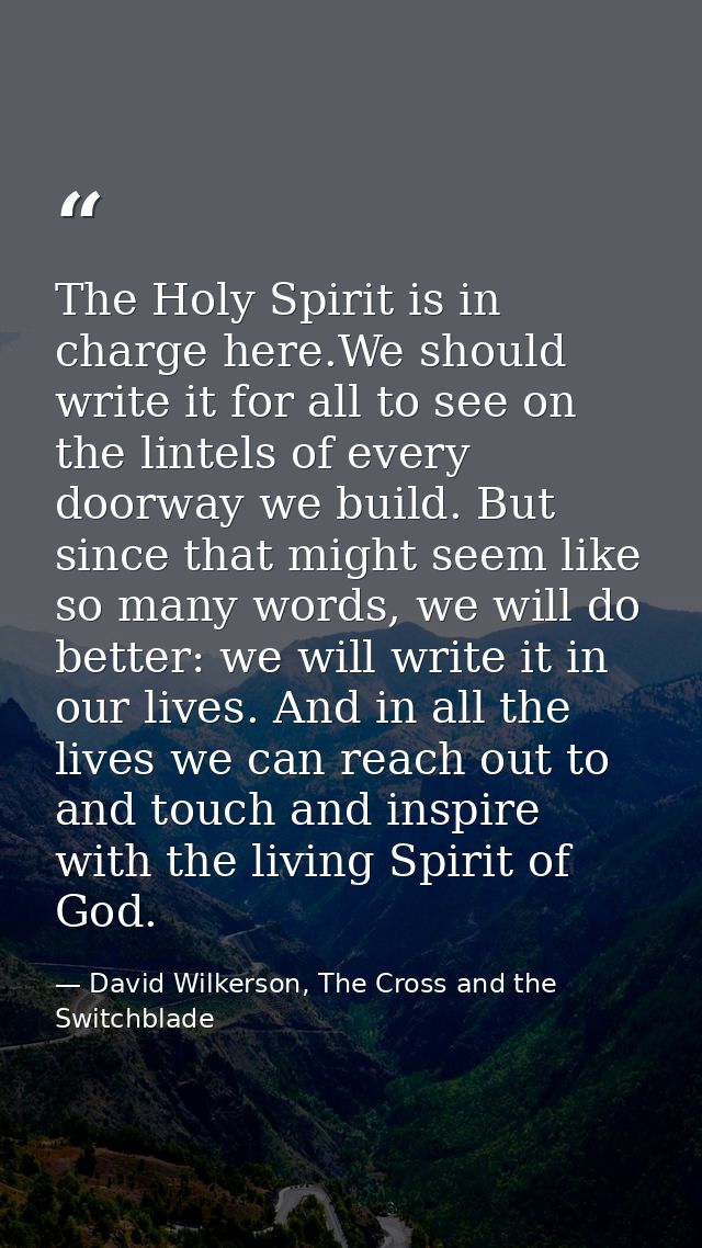 The Holy Spirit is in charge here.We should write it for all to see on the lintels of every doorway we build. But since  — David Wilkerson, The Cross and the Switchblade