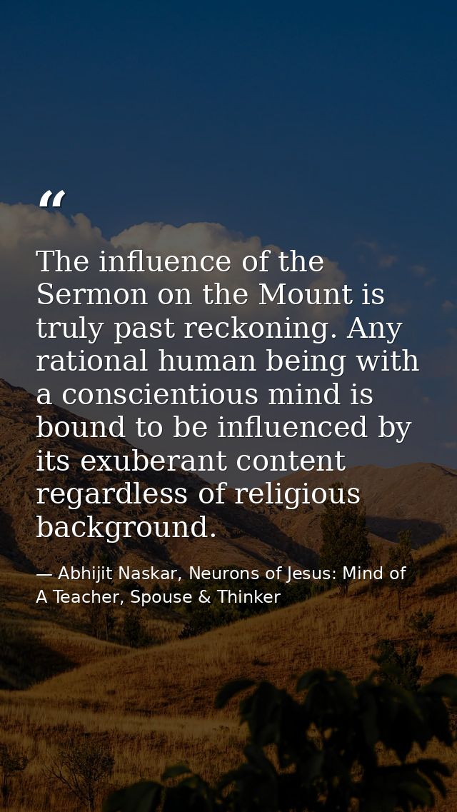 The influence of the Sermon on the Mount is truly past reckoning. Any rational human being with a conscientious mind is  — Abhijit Naskar, Neurons of Jesus: Mind of A Teacher, Spouse & Thinker