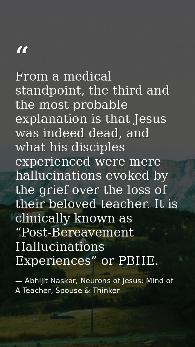 From a medical standpoint, the third and the most probable explanation is that Jesus was indeed dead, and what his disci — Abhijit Naskar, Neurons of Jesus: Mind of A Teacher, Spouse & Thinker
