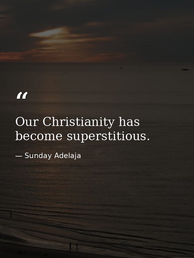 Our Christianity has become superstitious. — Sunday Adelaja