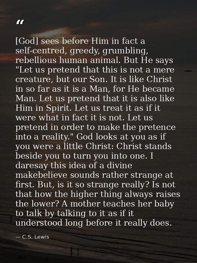 [God] sees before Him in fact a self-centred, greedy, grumbling, rebellious human animal. But He says "Let us pretend th — C.S. Lewis
