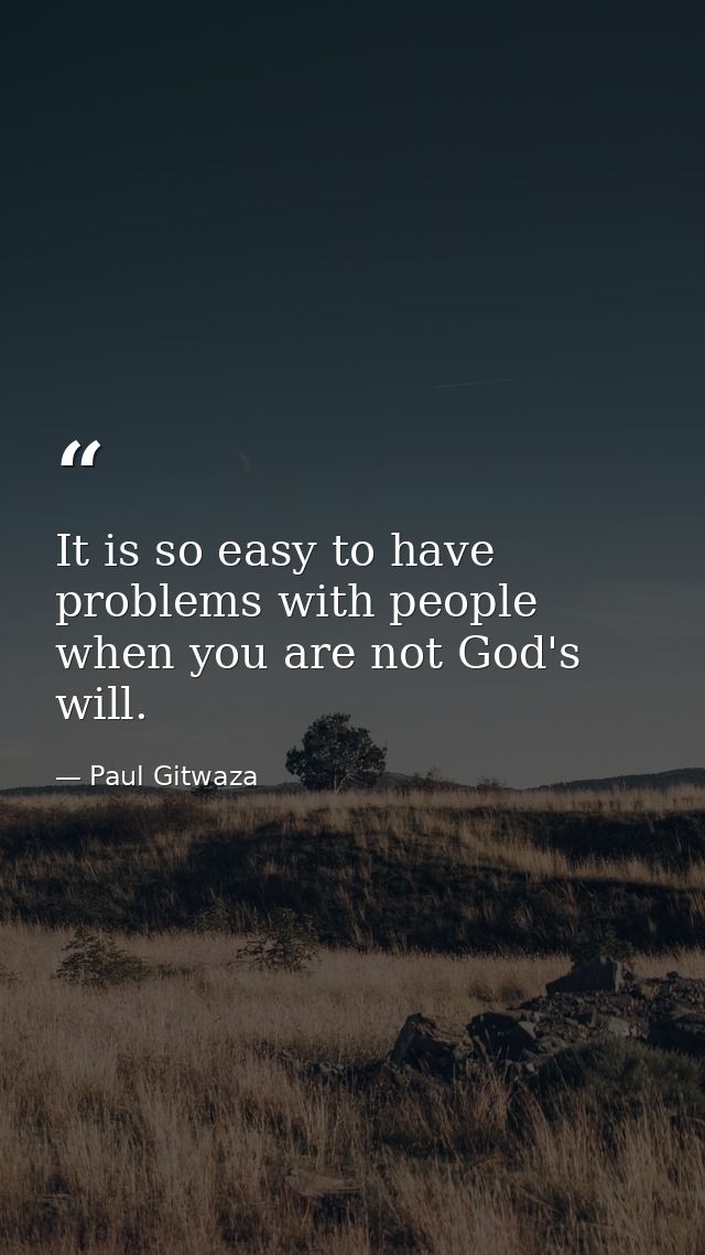 It is so easy to have problems with people when you are not God's will. — Paul Gitwaza