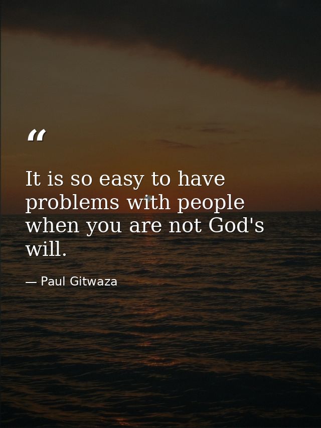 It is so easy to have problems with people when you are not God's will. — Paul Gitwaza