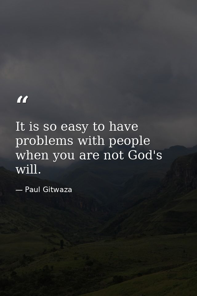 It is so easy to have problems with people when you are not God's will. — Paul Gitwaza