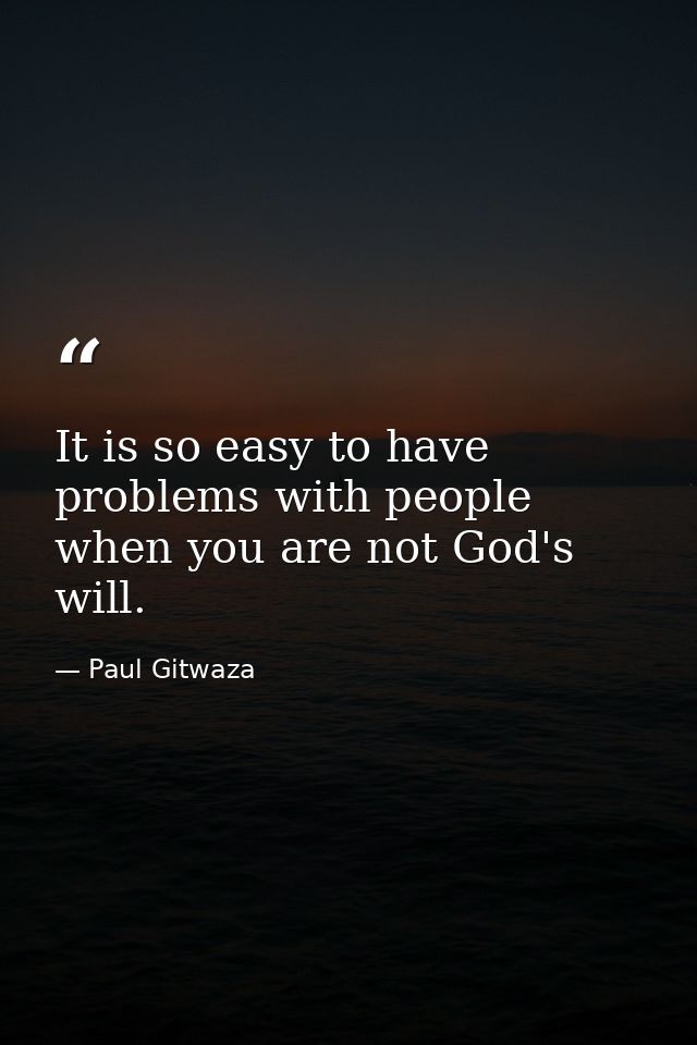 It is so easy to have problems with people when you are not God's will. — Paul Gitwaza