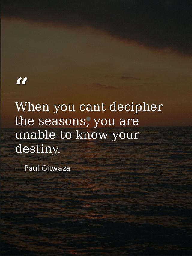 When you cant decipher the seasons, you are unable to know your destiny. — Paul Gitwaza