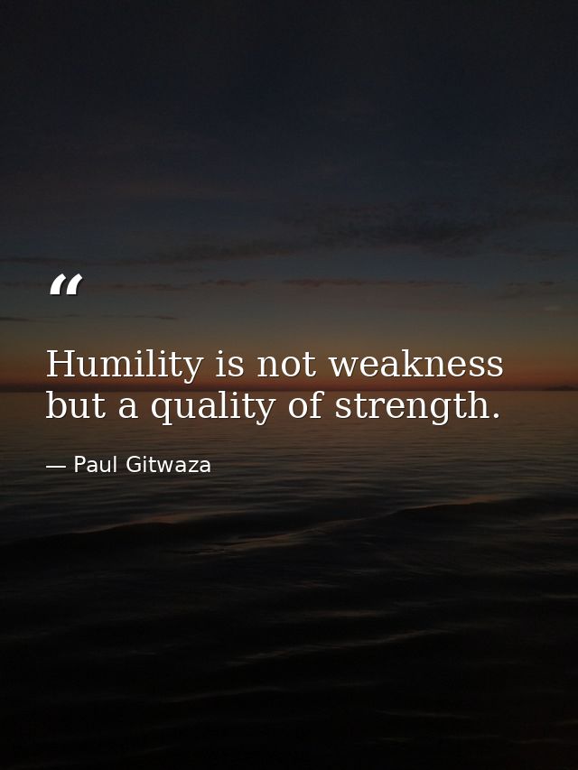 Humility is not weakness but a quality of strength. — Paul Gitwaza