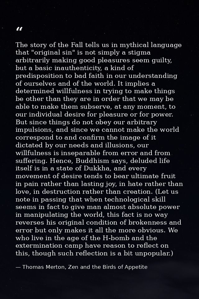 The story of the Fall tells us in mythical language that "original sin" is not simply a stigma arbitrarily making good p — Thomas Merton, Zen and the Birds of Appetite