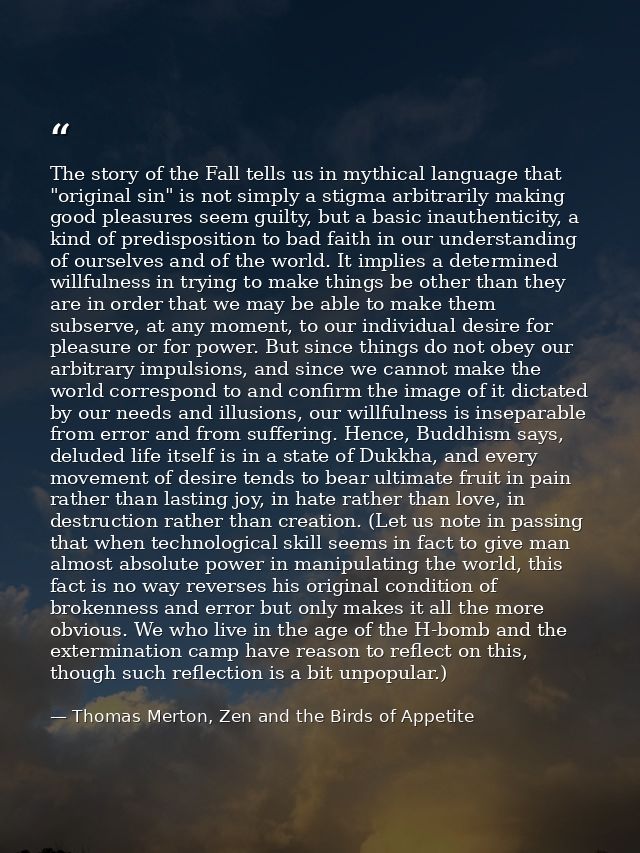 The story of the Fall tells us in mythical language that "original sin" is not simply a stigma arbitrarily making good p — Thomas Merton, Zen and the Birds of Appetite