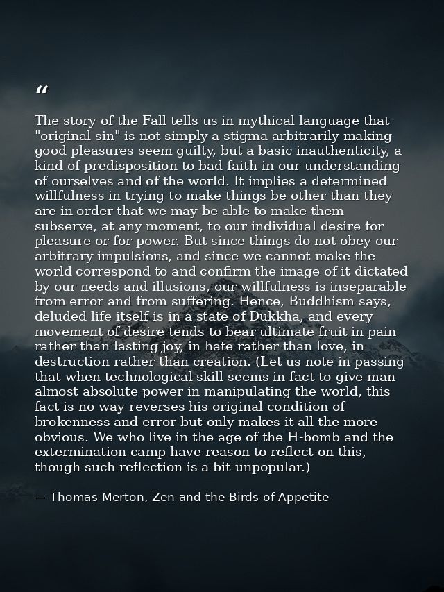 The story of the Fall tells us in mythical language that "original sin" is not simply a stigma arbitrarily making good p — Thomas Merton, Zen and the Birds of Appetite