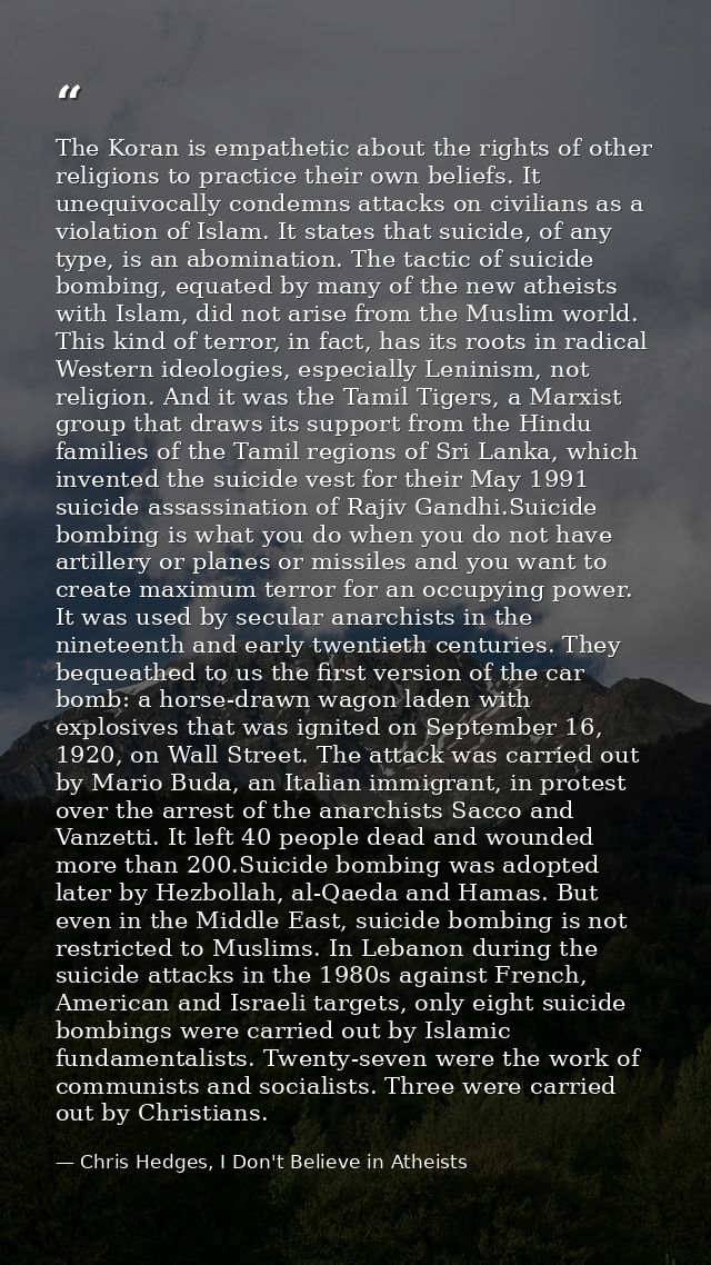 The Koran is empathetic about the rights of other religions to practice their own beliefs. It unequivocally condemns att — Chris Hedges, I Don't Believe in Atheists