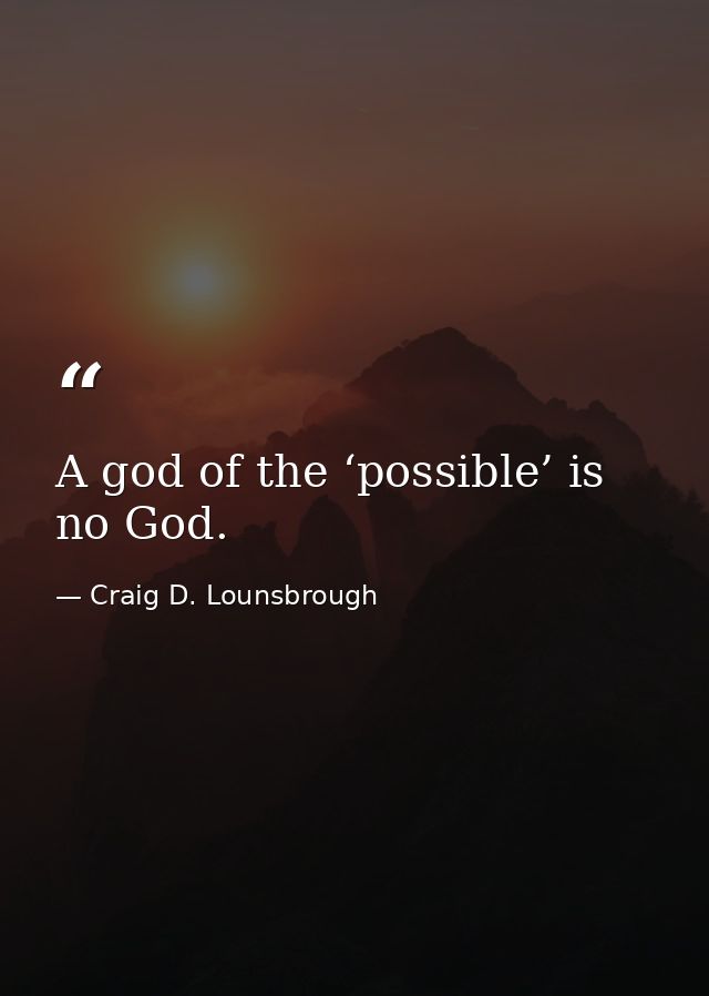 A god of the ‘possible’ is no God. — Craig D. Lounsbrough