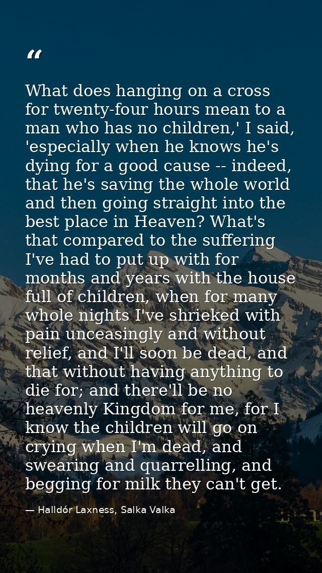 What does hanging on a cross for twenty-four hours mean to a man who has no children,' I said, 'especially when he knows — Halldór Laxness, Salka Valka