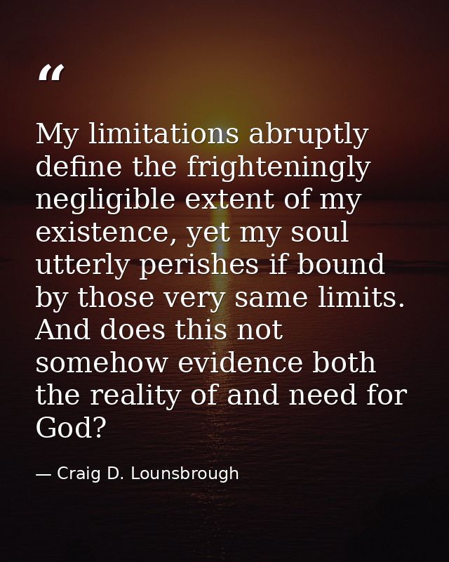 My limitations abruptly define the frighteningly negligible extent of my existence, yet my soul utterly perishes if boun — Craig D. Lounsbrough