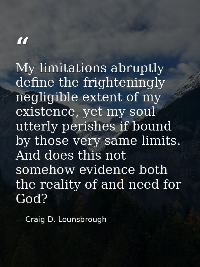 My limitations abruptly define the frighteningly negligible extent of my existence, yet my soul utterly perishes if boun — Craig D. Lounsbrough