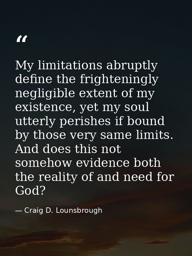 My limitations abruptly define the frighteningly negligible extent of my existence, yet my soul utterly perishes if boun — Craig D. Lounsbrough