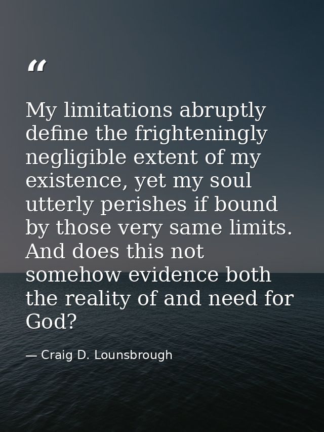 My limitations abruptly define the frighteningly negligible extent of my existence, yet my soul utterly perishes if boun — Craig D. Lounsbrough