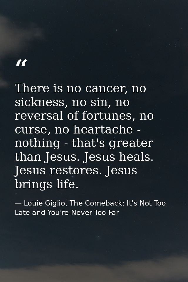 There is no cancer, no sickness, no sin, no reversal of fortunes, no curse, no heartache - nothing - that's greater than — Louie Giglio, The Comeback: It's Not Too Late and You're Never Too Far