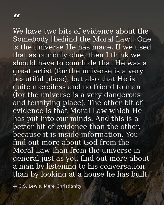 We have two bits of evidence about the Somebody [behind the Moral Law]. One is the universe He has made. If we used that — C.S. Lewis, Mere Christianity