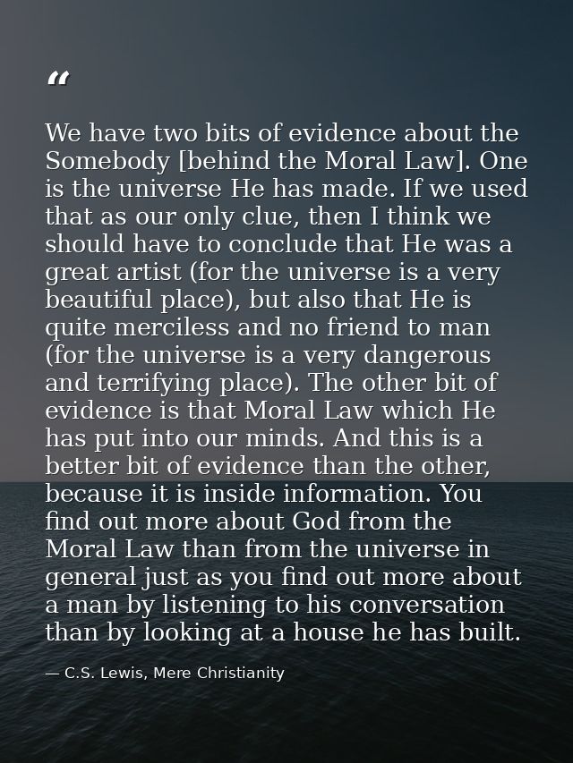 We have two bits of evidence about the Somebody [behind the Moral Law]. One is the universe He has made. If we used that — C.S. Lewis, Mere Christianity