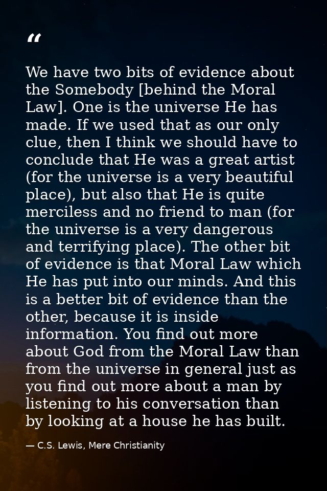 We have two bits of evidence about the Somebody [behind the Moral Law]. One is the universe He has made. If we used that — C.S. Lewis, Mere Christianity