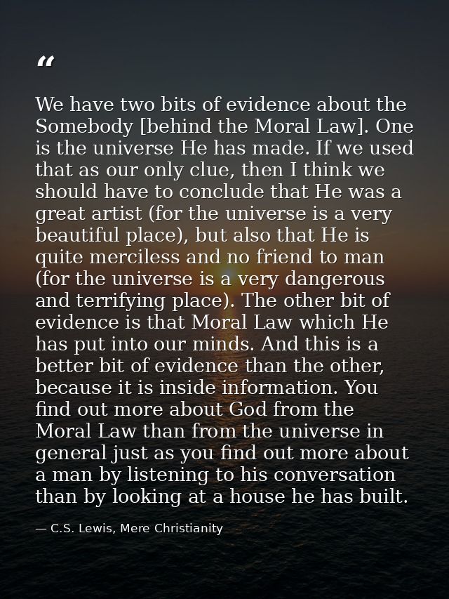 We have two bits of evidence about the Somebody [behind the Moral Law]. One is the universe He has made. If we used that — C.S. Lewis, Mere Christianity