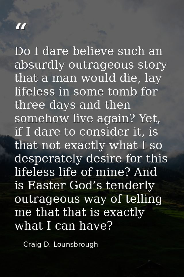 Do I dare believe such an absurdly outrageous story that a man would die, lay lifeless in some tomb for three days and t — Craig D. Lounsbrough