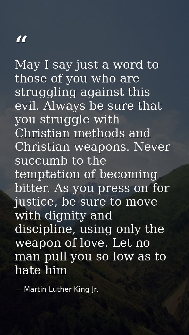 May I say just a word to those of you who are struggling against this evil. Always be sure that you struggle with Christ — Martin Luther King Jr.