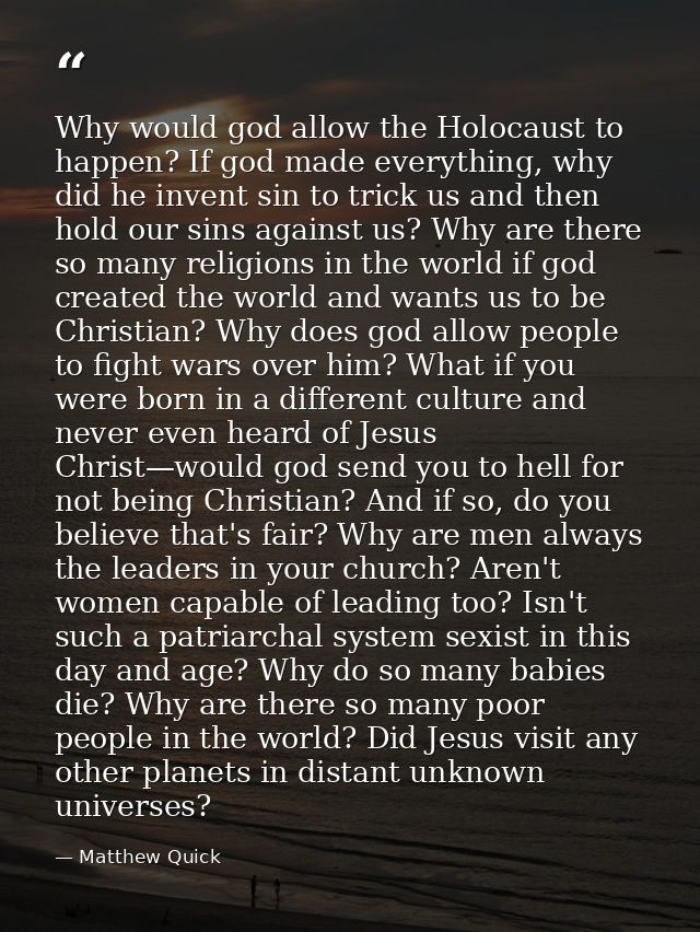 Why would god allow the Holocaust to happen? If god made everything, why did he invent sin to trick us and then hold our — Matthew Quick