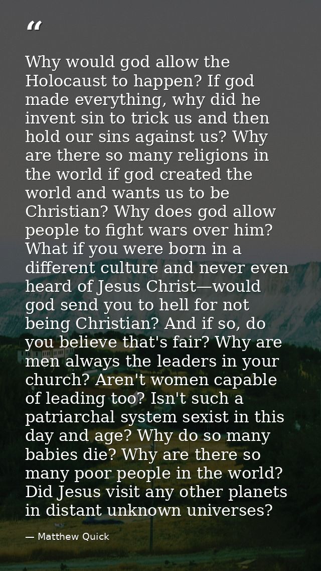 Why would god allow the Holocaust to happen? If god made everything, why did he invent sin to trick us and then hold our — Matthew Quick