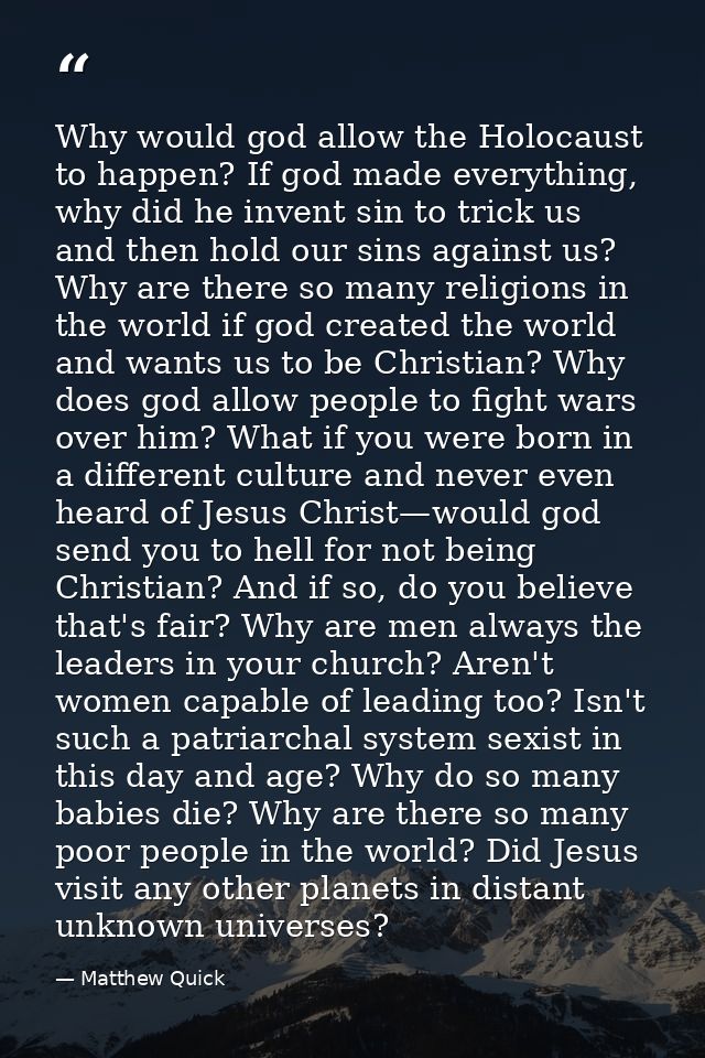 Why would god allow the Holocaust to happen? If god made everything, why did he invent sin to trick us and then hold our — Matthew Quick