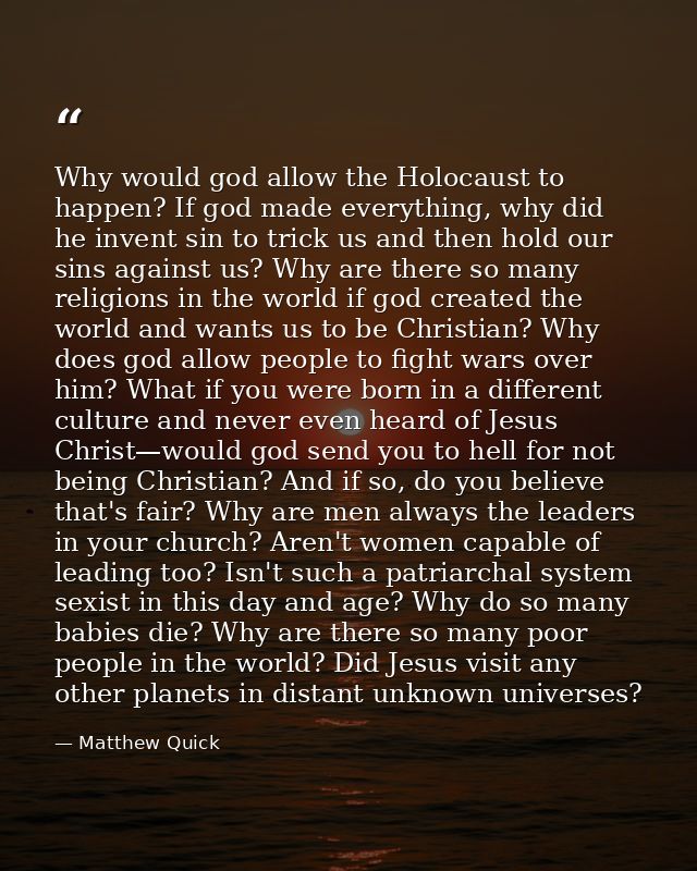 Why would god allow the Holocaust to happen? If god made everything, why did he invent sin to trick us and then hold our — Matthew Quick