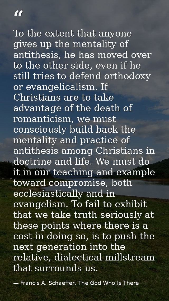 To the extent that anyone gives up the mentality of antithesis, he has moved over to the other side, even if he still tr — Francis A. Schaeffer, The God Who Is There