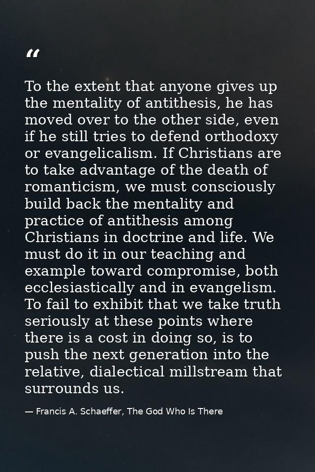 To the extent that anyone gives up the mentality of antithesis, he has moved over to the other side, even if he still tr — Francis A. Schaeffer, The God Who Is There