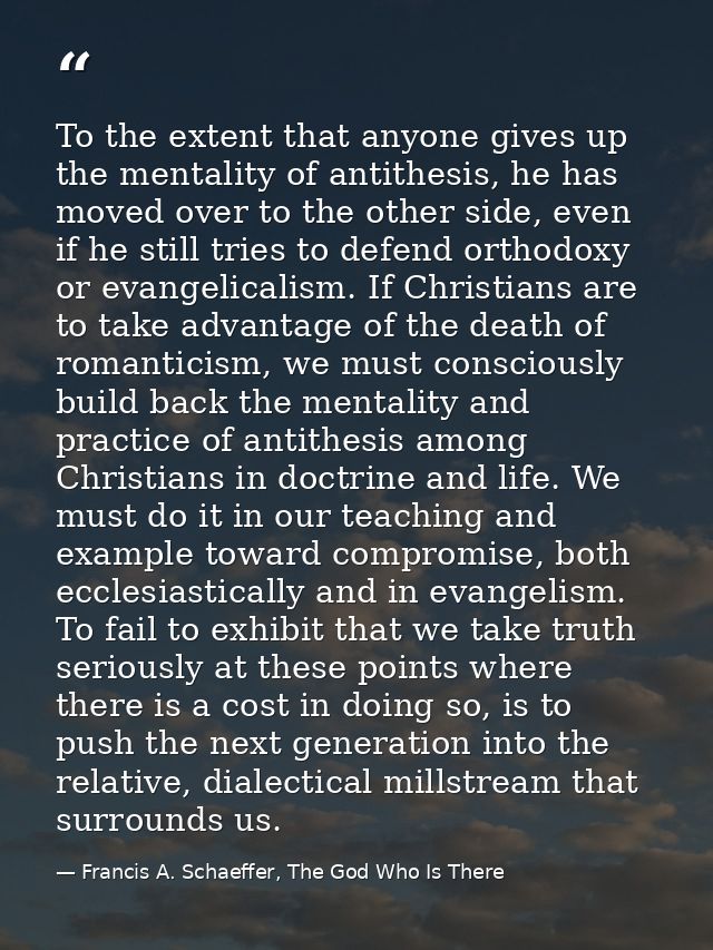 To the extent that anyone gives up the mentality of antithesis, he has moved over to the other side, even if he still tr — Francis A. Schaeffer, The God Who Is There