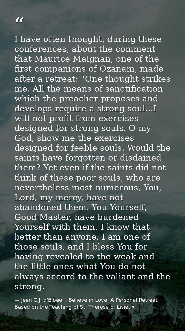 I have often thought, during these conferences, about the comment that Maurice Maignan, one of the first companions of O — Jean C.J. d'Elbée, I Believe in Love: A Personal Retreat Based on the Teaching of St. Therese of Lisieux