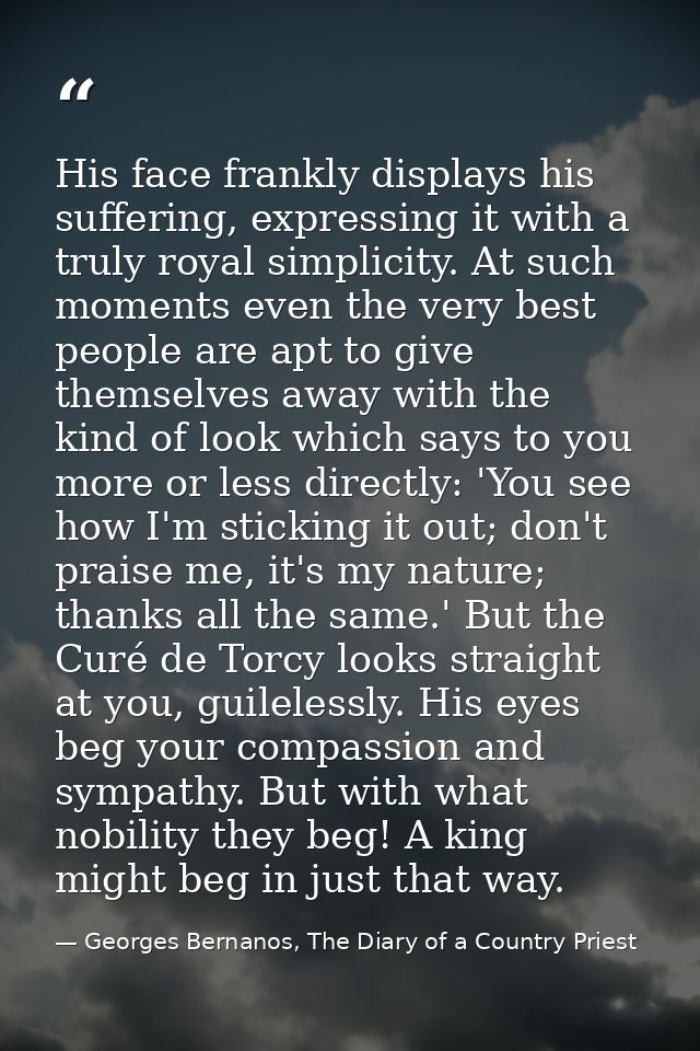His face frankly displays his suffering, expressing it with a truly royal simplicity. At such moments even the very best — Georges Bernanos, The Diary of a Country Priest