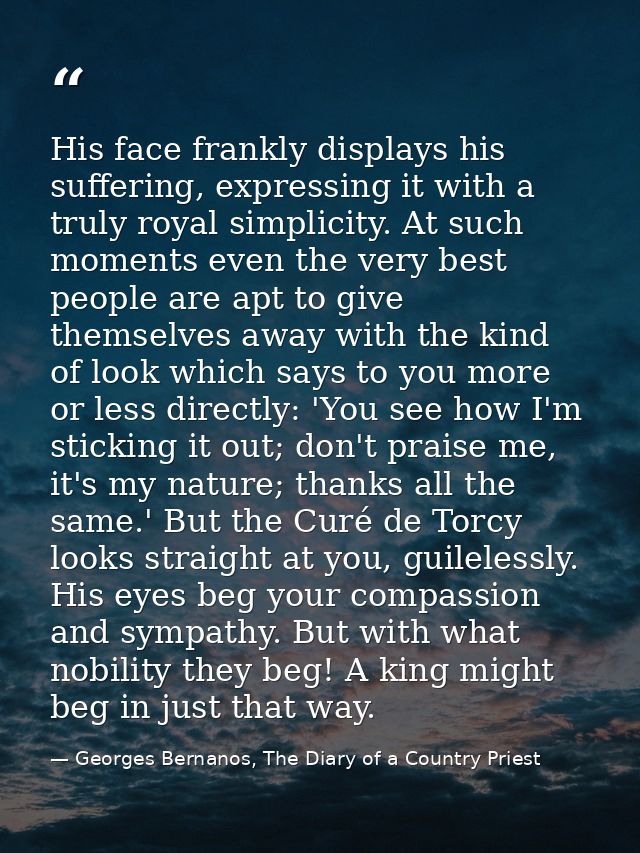 His face frankly displays his suffering, expressing it with a truly royal simplicity. At such moments even the very best — Georges Bernanos, The Diary of a Country Priest