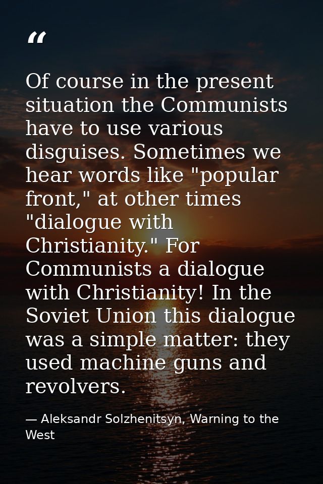 Of course in the present situation the Communists have to use various disguises. Sometimes we hear words like "popular f — Aleksandr Solzhenitsyn, Warning to the West