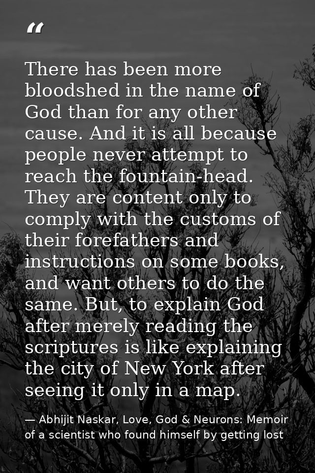 There has been more bloodshed in the name of God than for any other cause. And it is all because people never attempt to — Abhijit Naskar, Love, God & Neurons: Memoir of a scientist who found himself by getting lost