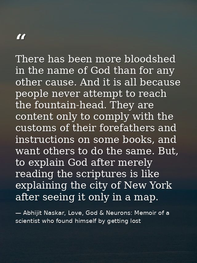 There has been more bloodshed in the name of God than for any other cause. And it is all because people never attempt to — Abhijit Naskar, Love, God & Neurons: Memoir of a scientist who found himself by getting lost