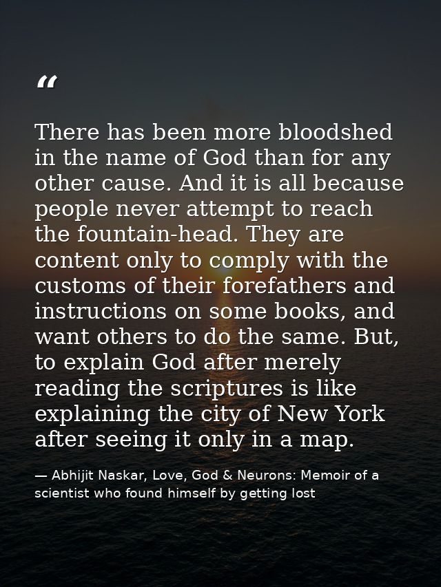 There has been more bloodshed in the name of God than for any other cause. And it is all because people never attempt to — Abhijit Naskar, Love, God & Neurons: Memoir of a scientist who found himself by getting lost