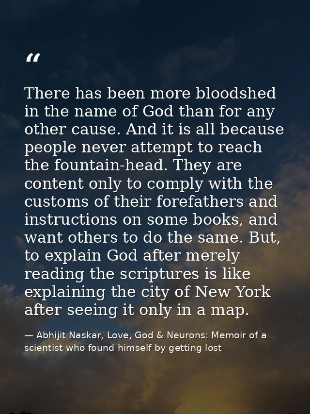 There has been more bloodshed in the name of God than for any other cause. And it is all because people never attempt to — Abhijit Naskar, Love, God & Neurons: Memoir of a scientist who found himself by getting lost