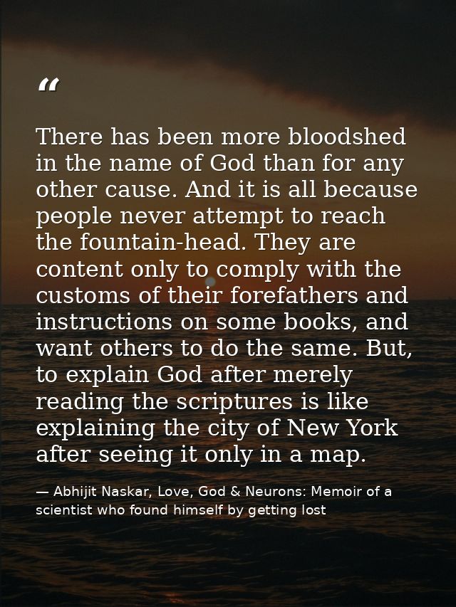 There has been more bloodshed in the name of God than for any other cause. And it is all because people never attempt to — Abhijit Naskar, Love, God & Neurons: Memoir of a scientist who found himself by getting lost