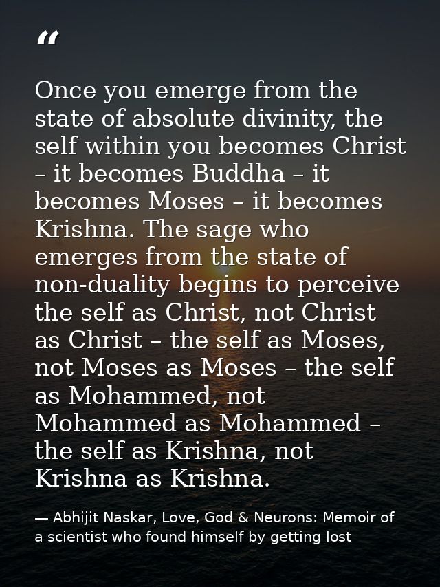 Once you emerge from the state of absolute divinity, the self within you becomes Christ – it becomes Buddha – it becomes — Abhijit Naskar, Love, God & Neurons: Memoir of a scientist who found himself by getting lost