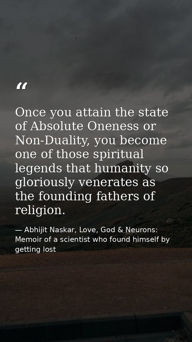 Once you attain the state of Absolute Oneness or Non-Duality, you become one of those spiritual legends that humanity so — Abhijit Naskar, Love, God & Neurons: Memoir of a scientist who found himself by getting lost