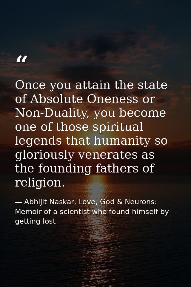 Once you attain the state of Absolute Oneness or Non-Duality, you become one of those spiritual legends that humanity so — Abhijit Naskar, Love, God & Neurons: Memoir of a scientist who found himself by getting lost