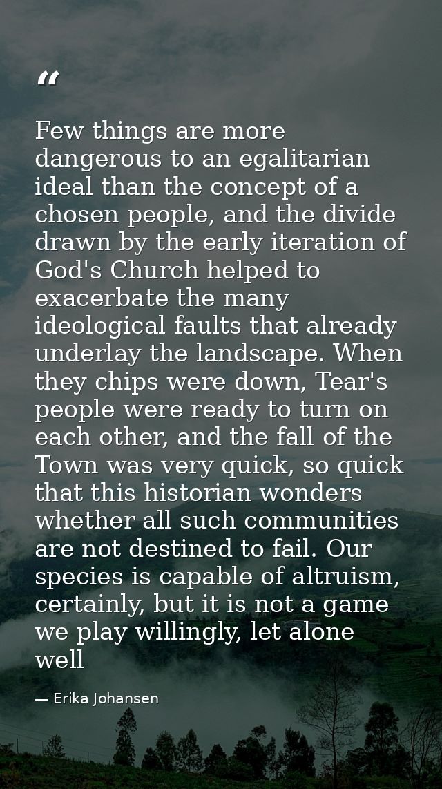 Few things are more dangerous to an egalitarian ideal than the concept of a chosen people, and the divide drawn by the e — Erika Johansen