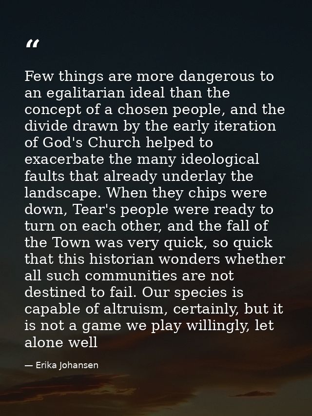 Few things are more dangerous to an egalitarian ideal than the concept of a chosen people, and the divide drawn by the e — Erika Johansen