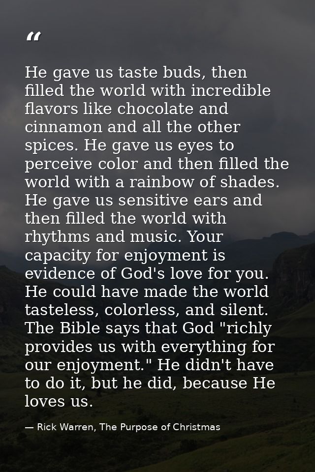 He gave us taste buds, then filled the world with incredible flavors like chocolate and cinnamon and all the other spice — Rick Warren, The Purpose of Christmas